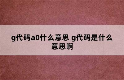 g代码a0什么意思 g代码是什么意思啊